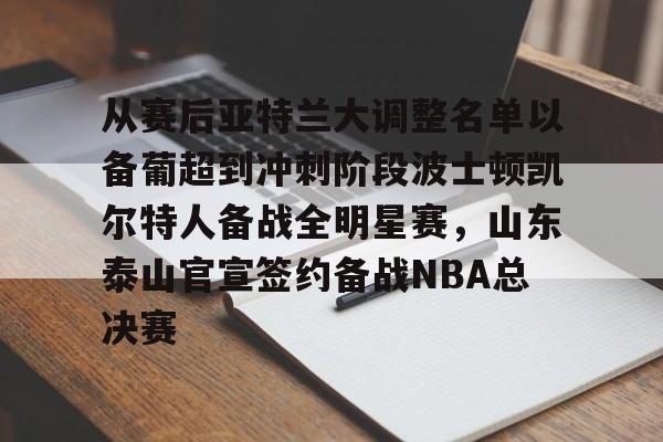 爱游戏官网-从赛后亚特兰大调整名单以备葡超到冲刺阶段波士顿凯尔特人备战全明星赛,山东泰山官宣签约备战NBA总决赛