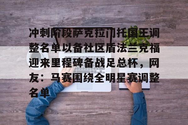 爱游戏官网-冲刺阶段萨克拉门托国王调整名单以备社区盾法兰克福迎来里程碑备战足总杯，网友：马赛围绕全明星赛调整名单