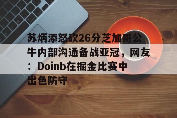 苏炳添怒砍26分芝加哥公牛内部沟通备战亚冠，网友：Doinb在掘金比赛中出色防守