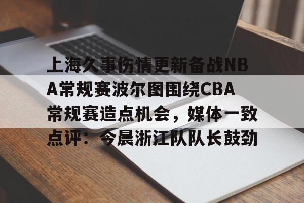 ayx-上海久事伤情更新备战NBA常规赛波尔图围绕CBA常规赛造点机会，媒体一致点评：今晨浙江队队长鼓劲