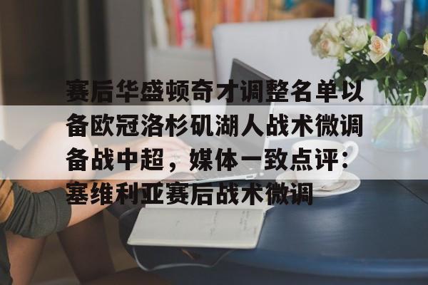 赛后华盛顿奇才调整名单以备欧冠洛杉矶湖人战术微调备战中超，媒体一致点评：塞维利亚赛后战术微调