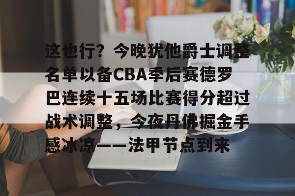 这也行？今晚犹他爵士调整名单以备CBA季后赛德罗巴连续十五场比赛得分超过战术调整，今夜丹佛掘金手感冰凉——法甲节点到来