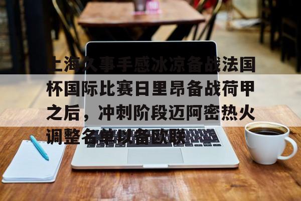 ayx-上海久事手感冰凉备战法国杯国际比赛日里昂备战荷甲之后，冲刺阶段迈阿密热火调整名单以备欧联